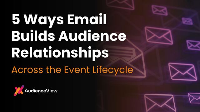 5 Ways Email Builds Audience Relationships Across the Event Lifecycle