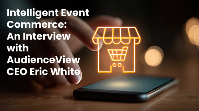 Intelligent Event Commerce: An Interview with AudienceView CEO Eric White 